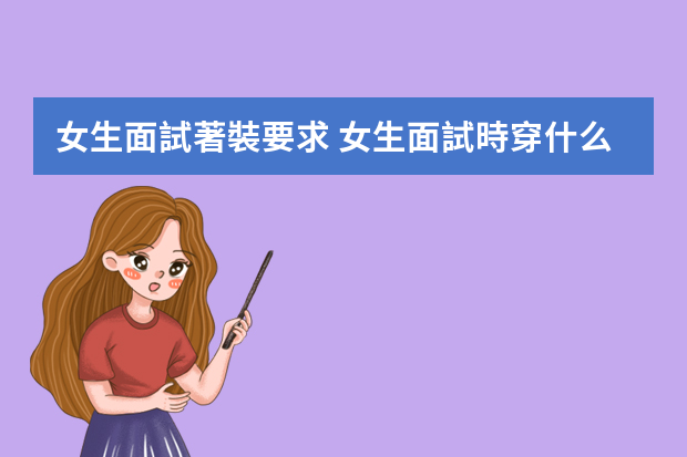 女生面試著裝要求 女生面試時穿什么衣服